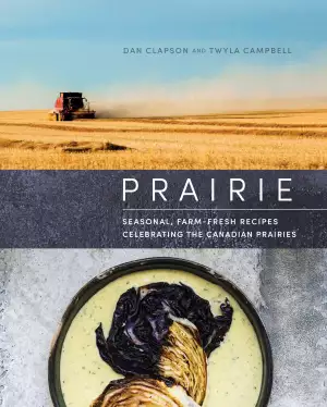 Canadian recipes from the Prairies | Prairie: Seasonal, Farm-Fresh Recipes Celebrating the Canadian Prairies cookbook